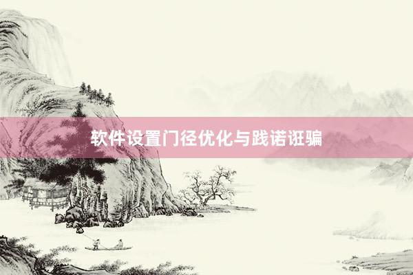 软件设置门径优化与践诺诳骗
