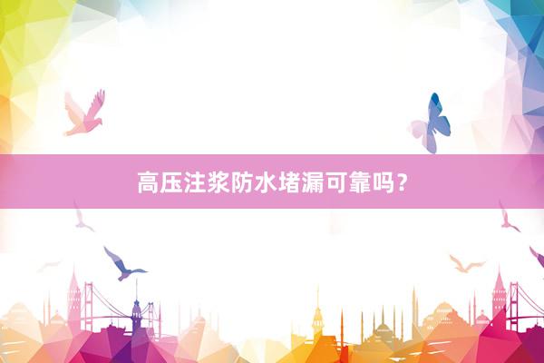 高压注浆防水堵漏可靠吗？