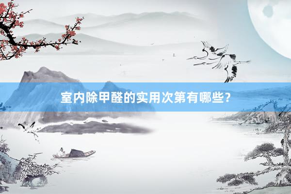 室内除甲醛的实用次第有哪些？