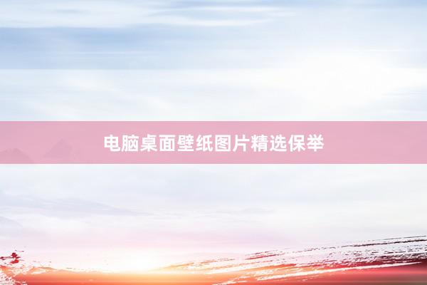 电脑桌面壁纸图片精选保举