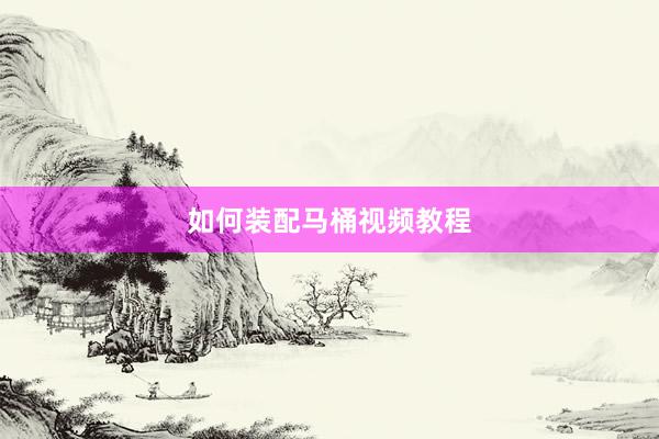 如何装配马桶视频教程