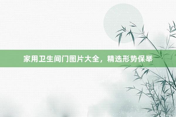 家用卫生间门图片大全，精选形势保举