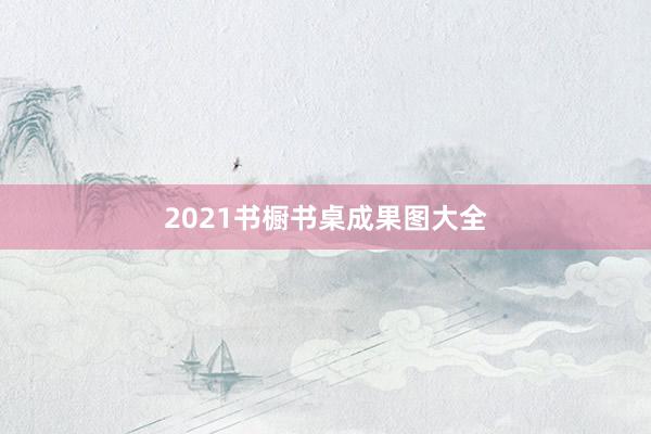 2021书橱书桌成果图大全