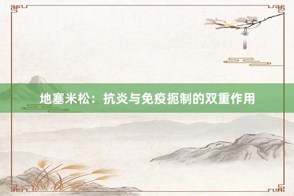 地塞米松：抗炎与免疫扼制的双重作用