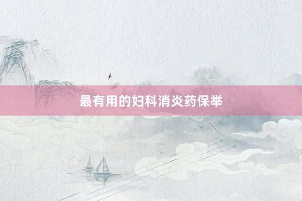 最有用的妇科消炎药保举