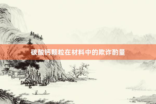碳酸钙颗粒在材料中的欺诈酌量