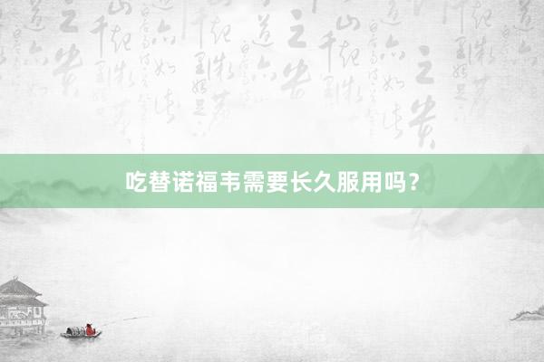 吃替诺福韦需要长久服用吗？